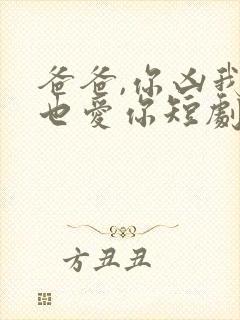 爸爸,你凶我我也爱你短剧全集免费