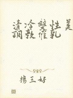 清冷双性美人被调教催乳