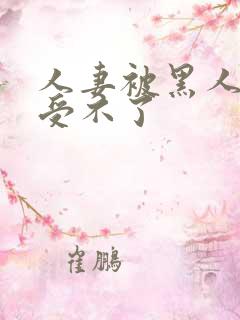 人妻被黑人玩得受不了