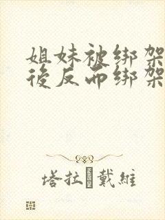 姐妹被绑架 最后反而绑架别人