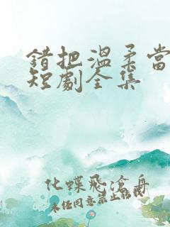 错把温柔当情深短剧全集