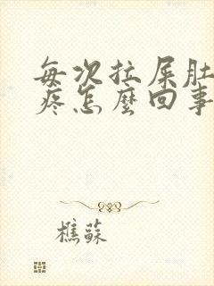 每次拉屎肚子绞疼怎么回事