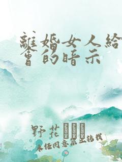 离婚女人给你机会的暗示