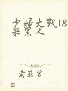 少妇大战18厘米黑人