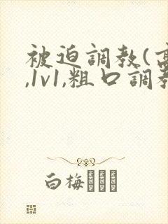 被迫调教(高h,1v1,粗口调教)百合小说