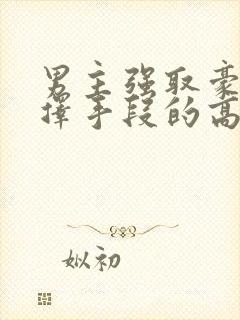 男主强取豪夺不择手段的高干文推荐