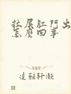 拉屎肛门出鲜血怎么回事