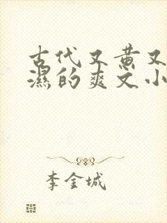 古代又黄又肉到湿的爽文小说