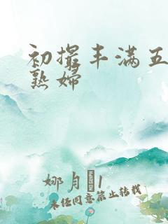 初撮丰满五十路熟妇