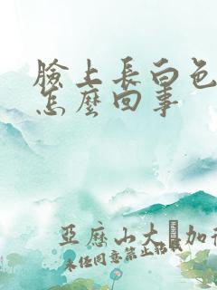 脸上长白色斑是怎么回事