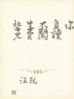 些生不负你情深免费阅读