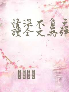 情深不负免费阅读全文无弹窗