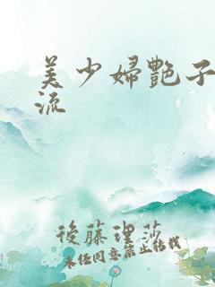 美少妇艳子白浆流