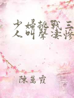 少妇挑战三个黑人叫声凄惨