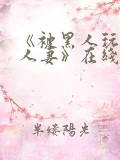 《被黑人玩弄的人妻》在线观看