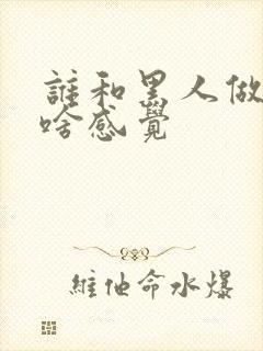 谁和黑人做过 啥感觉