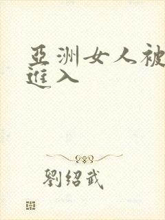 亚洲女人被黑人进入