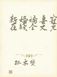 新婚娇妻宠上瘾在线全文免费阅读