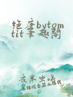 绝唐bytomtit笔趣阁
