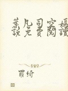 叶凡司空嫣然小说免费阅读无弹窗