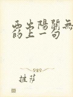 西出阳关无故人的上一句