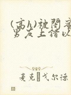 (高h)被闺蜜男友上错以后三两豆