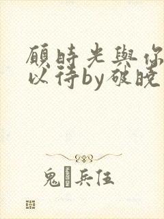 愿时光与你温柔以待by破晓