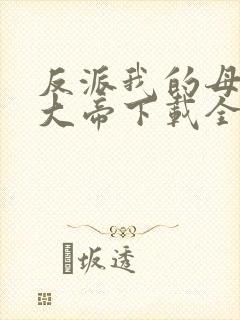反派我的母亲是大帝下载全文
