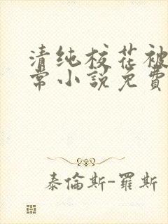 清纯校花被擒日常小说免费阅读全文