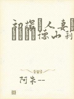 初撮り人妻ドキュメント德山莉乃