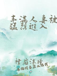 丰满人妻被黑人猛烈进入