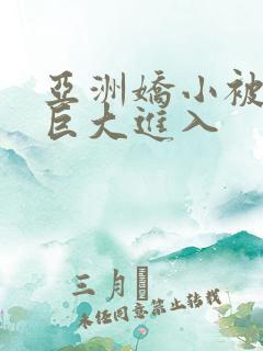 亚洲娇小被黑人巨大进入