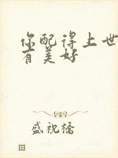 你配得上世间所有美好