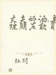 丈夫醉酒,妻子被朋友欺负