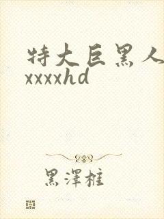 特大巨黑人吊性xxxxhd