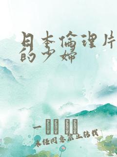 日本伦理片丰满的少妇