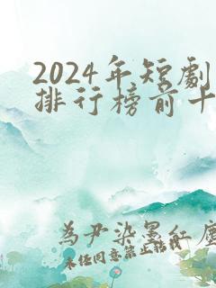 2024年短剧排行榜前十名