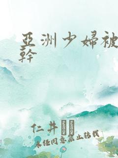 亚洲少妇被黑人干