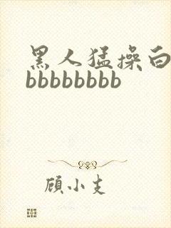 黑人猛操白人bbbbbbbbb