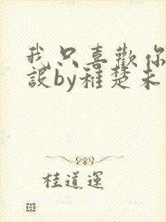 我只喜欢你的人设by稚楚未删减版