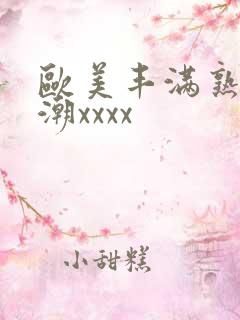 欧美丰满熟妇高潮xxxx