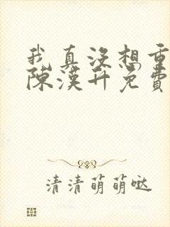 我真没想重生啊陈汉升免费版