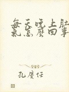 每天晚上肚子胀气怎么回事