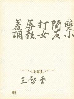 羞辱打开双腿h调教女友小说