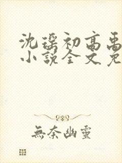 沈瑶初高禹川的小说全文免费阅读