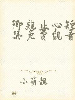 卿亲止心短剧全集免费观看