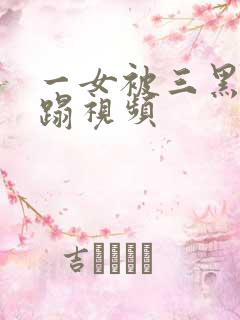 一女被三黑人糟蹋视频