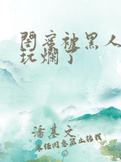 闺蜜被黑人男友玩烂了