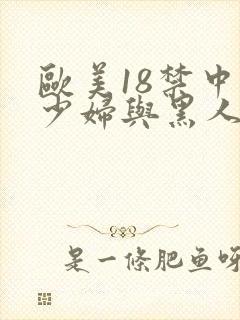 欧美18禁中国少妇与黑人