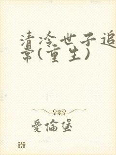 清冷世子追妻日常(重生)